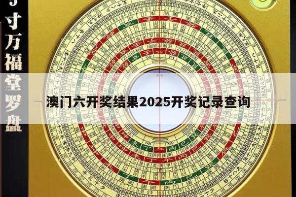 澳門六開獎(jiǎng)結(jié)果2025開獎(jiǎng)記錄查詢